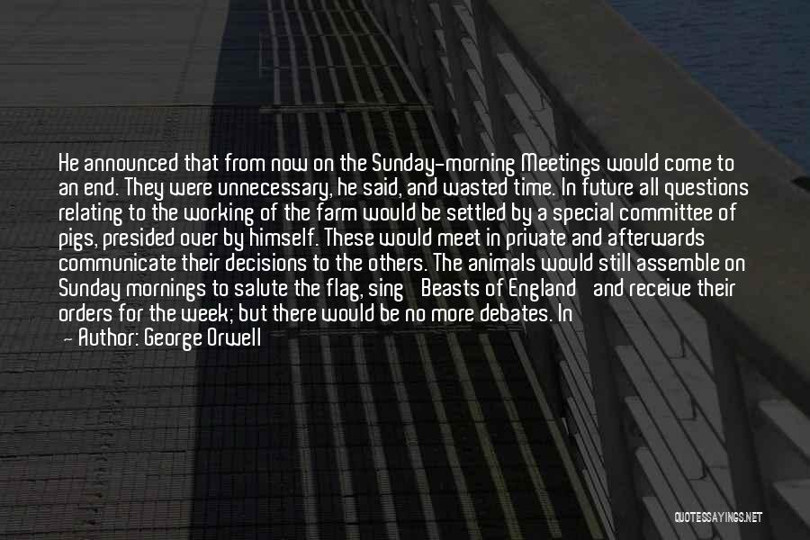 George Orwell Quotes: He Announced That From Now On The Sunday-morning Meetings Would Come To An End. They Were Unnecessary, He Said, And