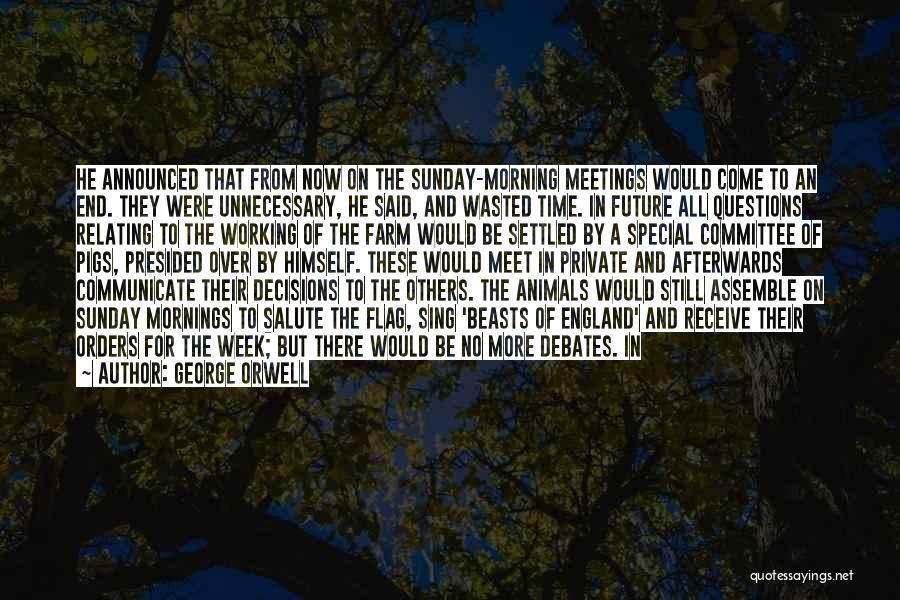 George Orwell Quotes: He Announced That From Now On The Sunday-morning Meetings Would Come To An End. They Were Unnecessary, He Said, And