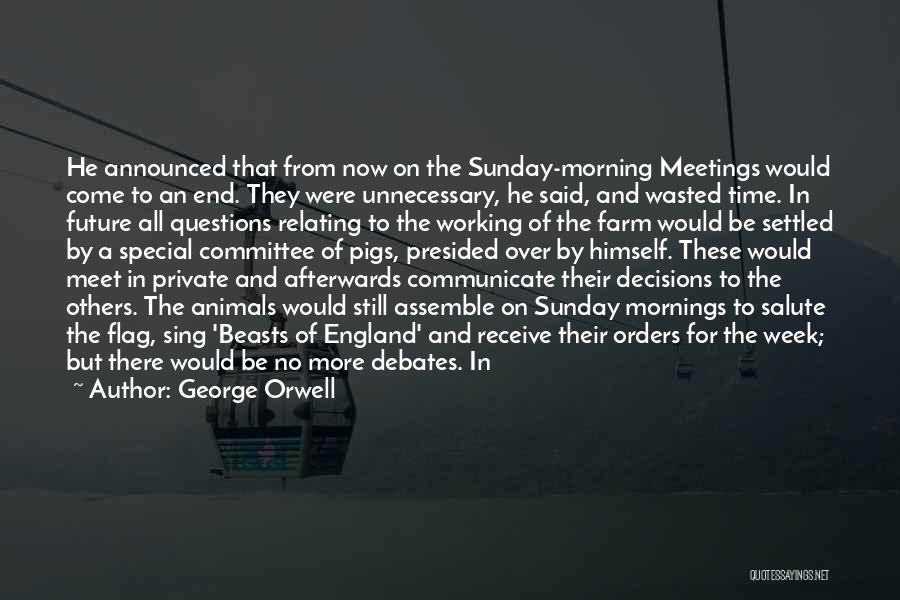George Orwell Quotes: He Announced That From Now On The Sunday-morning Meetings Would Come To An End. They Were Unnecessary, He Said, And