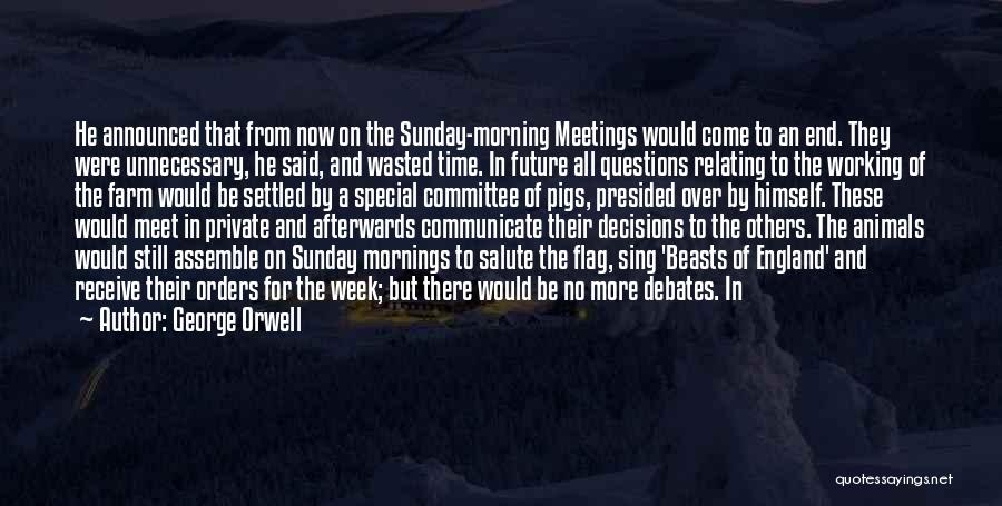 George Orwell Quotes: He Announced That From Now On The Sunday-morning Meetings Would Come To An End. They Were Unnecessary, He Said, And