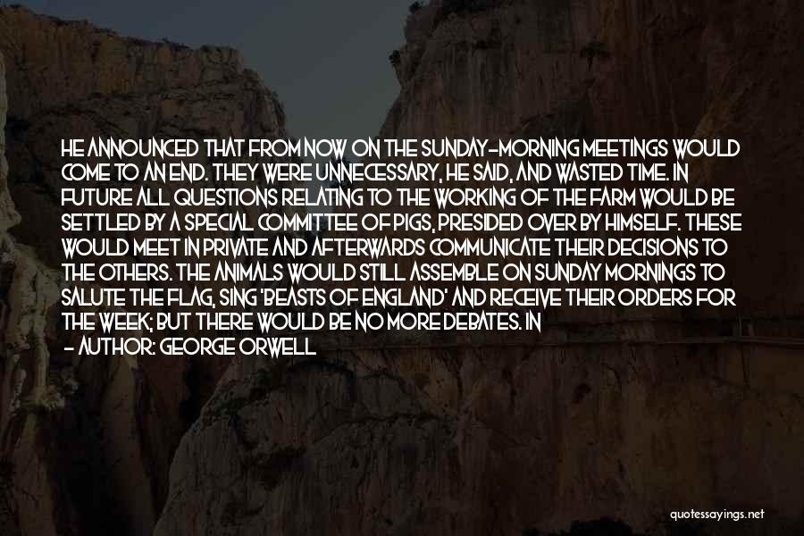 George Orwell Quotes: He Announced That From Now On The Sunday-morning Meetings Would Come To An End. They Were Unnecessary, He Said, And