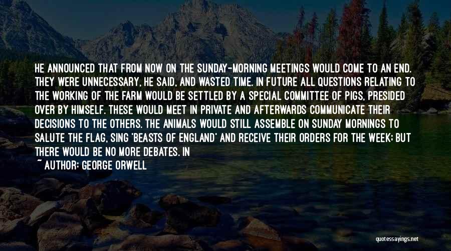 George Orwell Quotes: He Announced That From Now On The Sunday-morning Meetings Would Come To An End. They Were Unnecessary, He Said, And