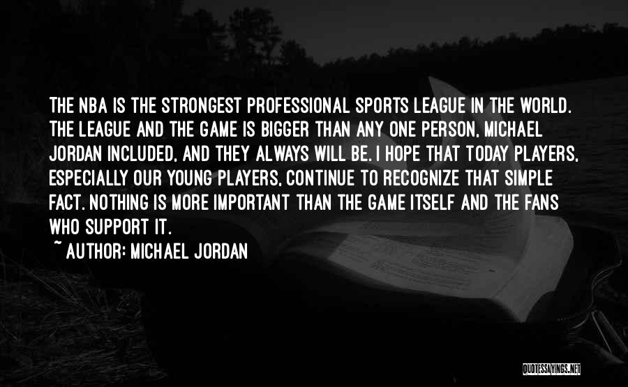 Michael Jordan Quotes: The Nba Is The Strongest Professional Sports League In The World. The League And The Game Is Bigger Than Any