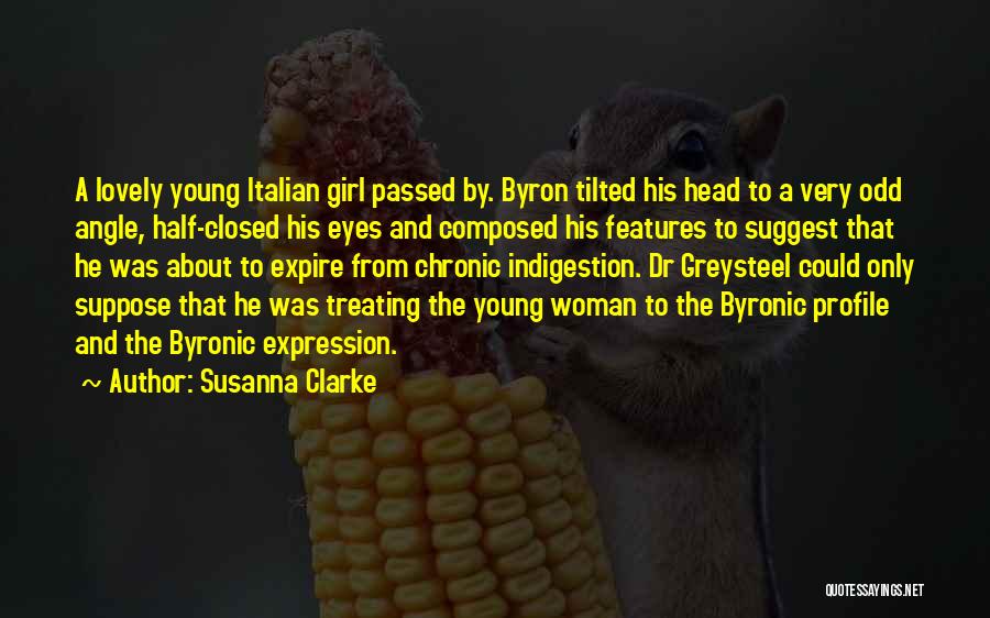 Susanna Clarke Quotes: A Lovely Young Italian Girl Passed By. Byron Tilted His Head To A Very Odd Angle, Half-closed His Eyes And