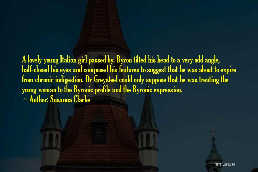 Susanna Clarke Quotes: A Lovely Young Italian Girl Passed By. Byron Tilted His Head To A Very Odd Angle, Half-closed His Eyes And