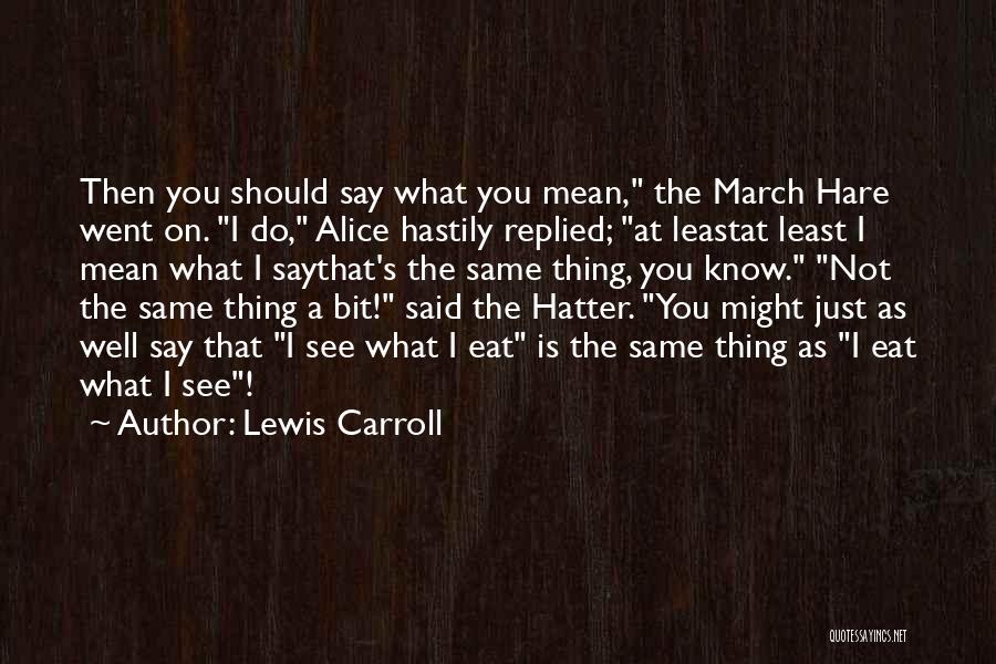 Lewis Carroll Quotes: Then You Should Say What You Mean, The March Hare Went On. I Do, Alice Hastily Replied; At Leastat Least