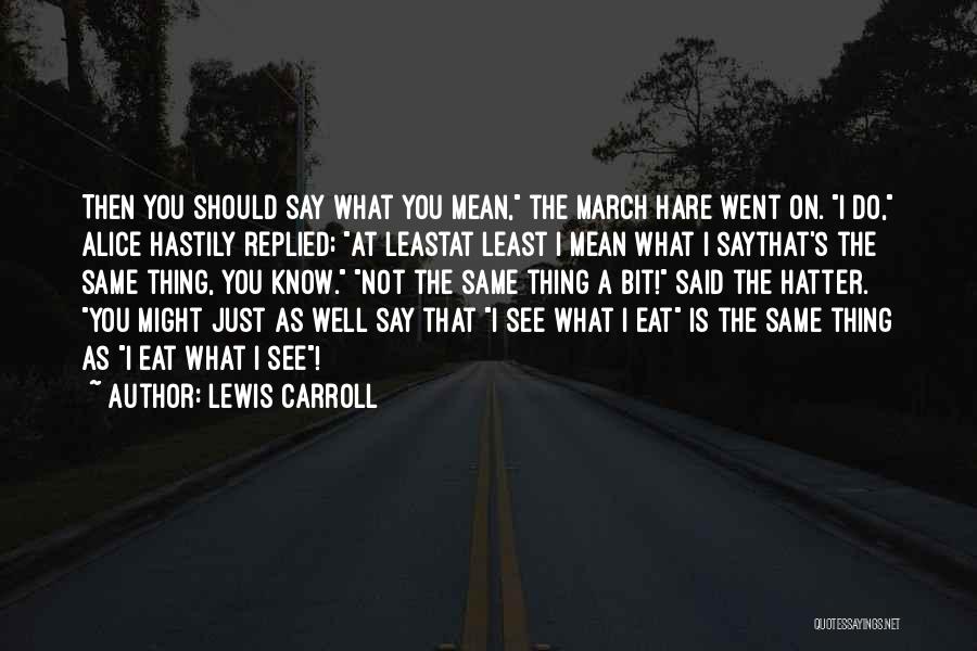 Lewis Carroll Quotes: Then You Should Say What You Mean, The March Hare Went On. I Do, Alice Hastily Replied; At Leastat Least