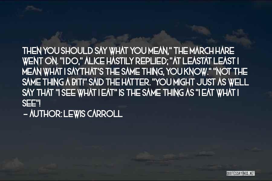 Lewis Carroll Quotes: Then You Should Say What You Mean, The March Hare Went On. I Do, Alice Hastily Replied; At Leastat Least
