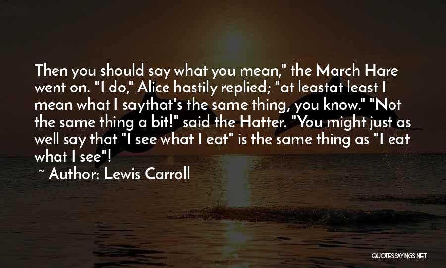 Lewis Carroll Quotes: Then You Should Say What You Mean, The March Hare Went On. I Do, Alice Hastily Replied; At Leastat Least