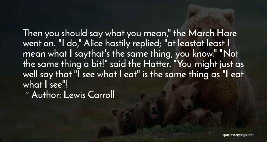 Lewis Carroll Quotes: Then You Should Say What You Mean, The March Hare Went On. I Do, Alice Hastily Replied; At Leastat Least