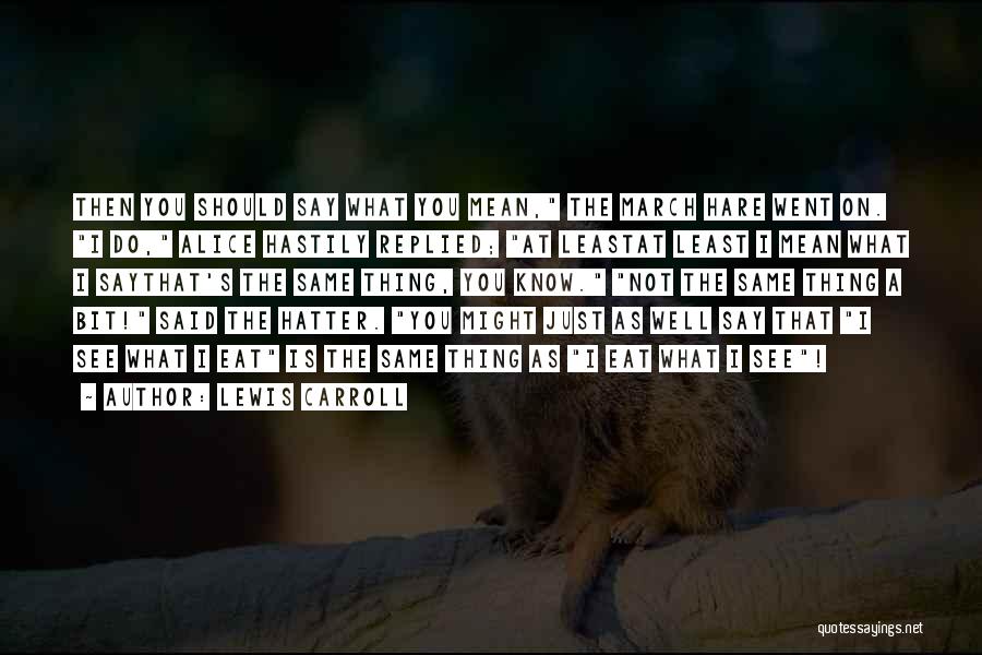 Lewis Carroll Quotes: Then You Should Say What You Mean, The March Hare Went On. I Do, Alice Hastily Replied; At Leastat Least