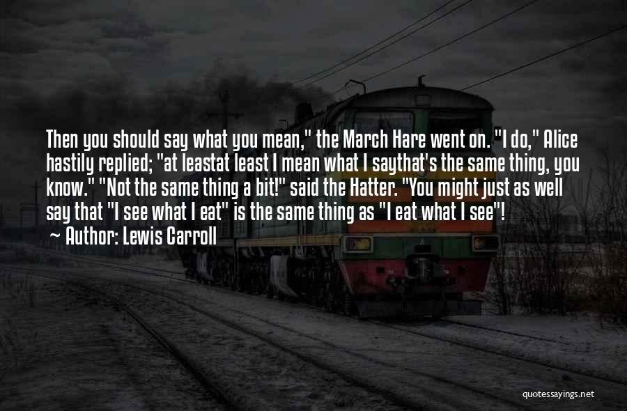 Lewis Carroll Quotes: Then You Should Say What You Mean, The March Hare Went On. I Do, Alice Hastily Replied; At Leastat Least