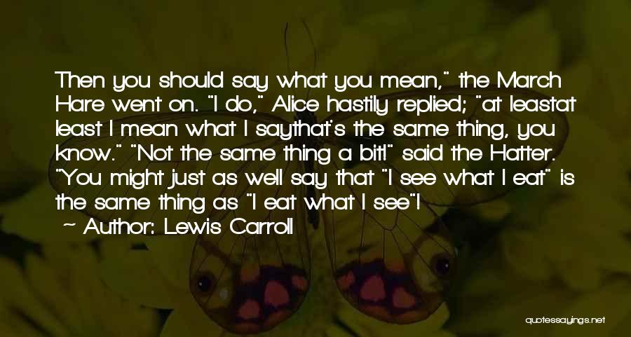 Lewis Carroll Quotes: Then You Should Say What You Mean, The March Hare Went On. I Do, Alice Hastily Replied; At Leastat Least