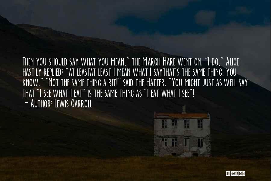 Lewis Carroll Quotes: Then You Should Say What You Mean, The March Hare Went On. I Do, Alice Hastily Replied; At Leastat Least