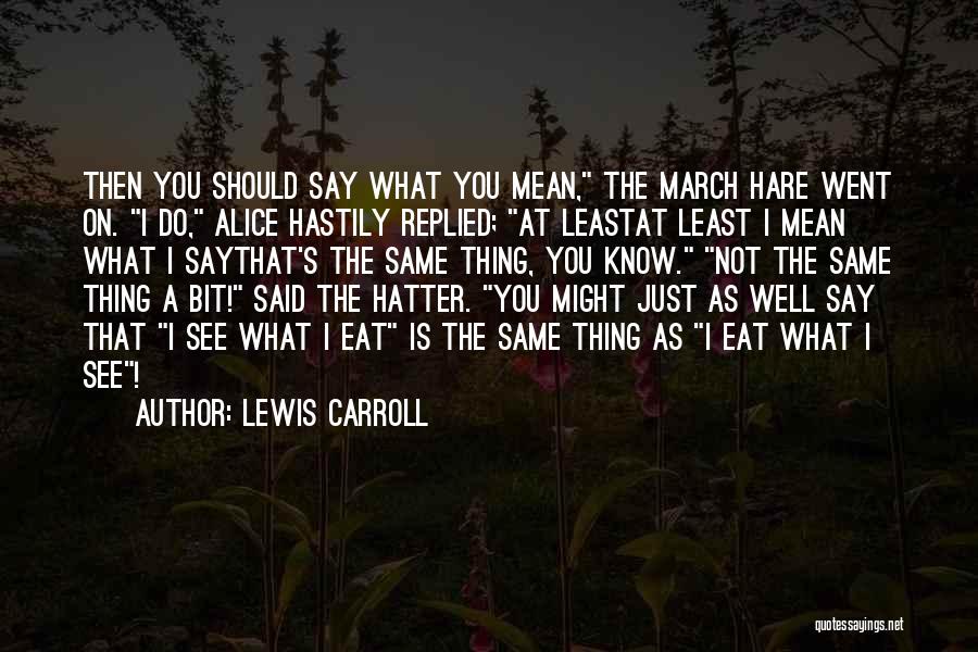 Lewis Carroll Quotes: Then You Should Say What You Mean, The March Hare Went On. I Do, Alice Hastily Replied; At Leastat Least