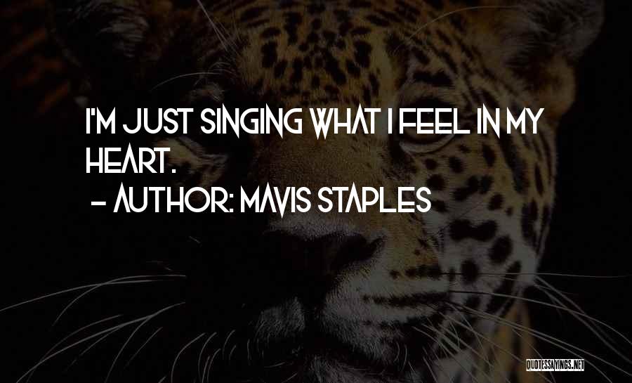 Mavis Staples Quotes: I'm Just Singing What I Feel In My Heart.