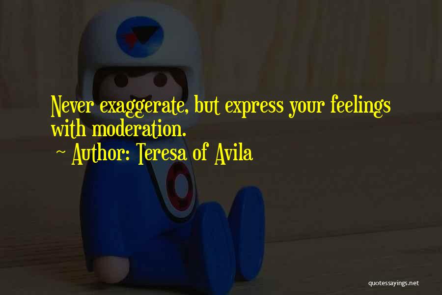 Teresa Of Avila Quotes: Never Exaggerate, But Express Your Feelings With Moderation.