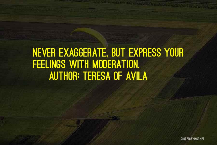 Teresa Of Avila Quotes: Never Exaggerate, But Express Your Feelings With Moderation.