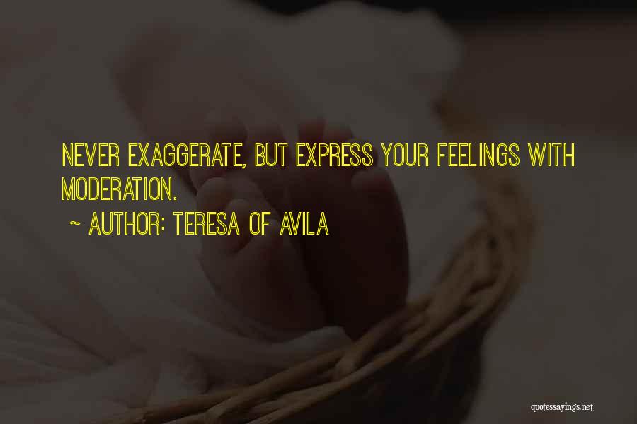 Teresa Of Avila Quotes: Never Exaggerate, But Express Your Feelings With Moderation.