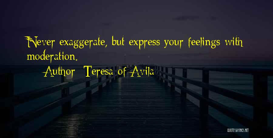 Teresa Of Avila Quotes: Never Exaggerate, But Express Your Feelings With Moderation.