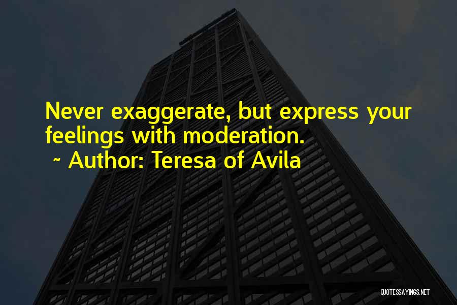 Teresa Of Avila Quotes: Never Exaggerate, But Express Your Feelings With Moderation.