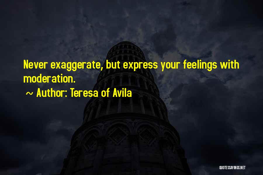 Teresa Of Avila Quotes: Never Exaggerate, But Express Your Feelings With Moderation.