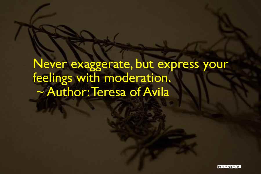 Teresa Of Avila Quotes: Never Exaggerate, But Express Your Feelings With Moderation.