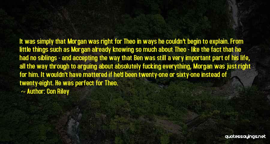 Con Riley Quotes: It Was Simply That Morgan Was Right For Theo In Ways He Couldn't Begin To Explain. From Little Things Such