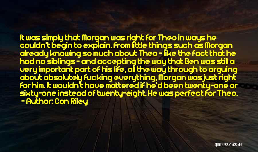 Con Riley Quotes: It Was Simply That Morgan Was Right For Theo In Ways He Couldn't Begin To Explain. From Little Things Such