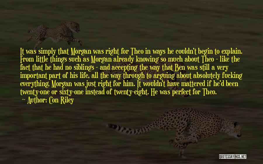 Con Riley Quotes: It Was Simply That Morgan Was Right For Theo In Ways He Couldn't Begin To Explain. From Little Things Such