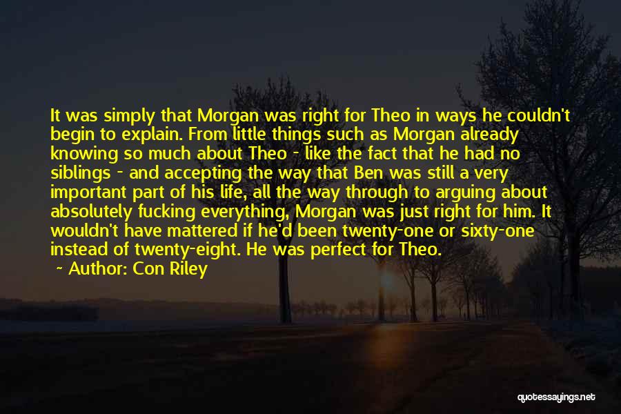 Con Riley Quotes: It Was Simply That Morgan Was Right For Theo In Ways He Couldn't Begin To Explain. From Little Things Such