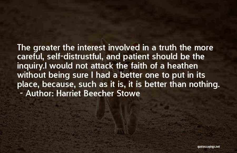 Harriet Beecher Stowe Quotes: The Greater The Interest Involved In A Truth The More Careful, Self-distrustful, And Patient Should Be The Inquiry.i Would Not