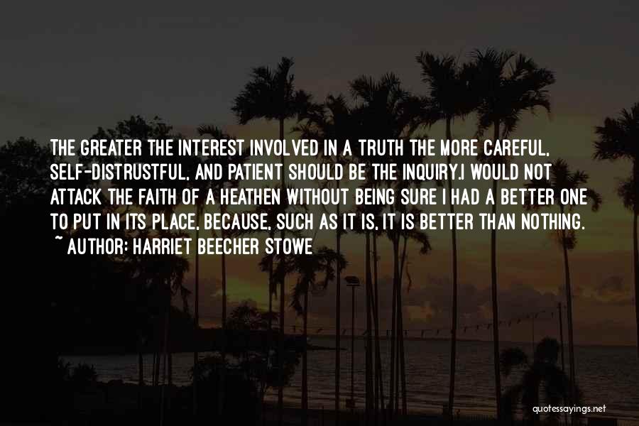 Harriet Beecher Stowe Quotes: The Greater The Interest Involved In A Truth The More Careful, Self-distrustful, And Patient Should Be The Inquiry.i Would Not