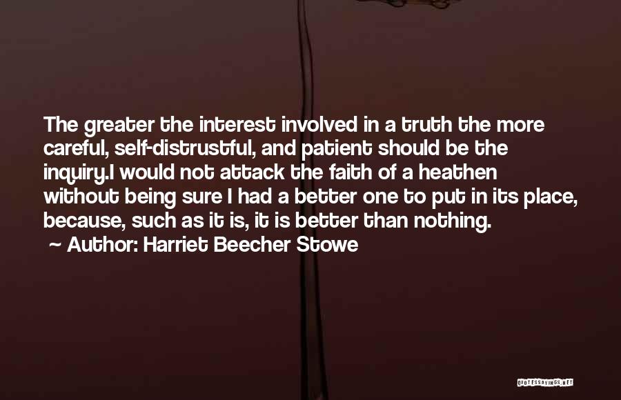 Harriet Beecher Stowe Quotes: The Greater The Interest Involved In A Truth The More Careful, Self-distrustful, And Patient Should Be The Inquiry.i Would Not