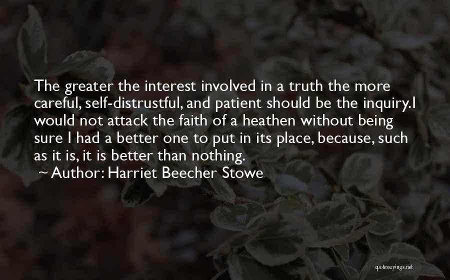 Harriet Beecher Stowe Quotes: The Greater The Interest Involved In A Truth The More Careful, Self-distrustful, And Patient Should Be The Inquiry.i Would Not