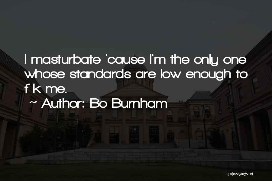 Bo Burnham Quotes: I Masturbate 'cause I'm The Only One Whose Standards Are Low Enough To F-k Me.