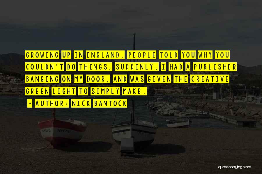 Nick Bantock Quotes: Growing Up In England, People Told You Why You Couldn't Do Things. Suddenly, I Had A Publisher Banging On My