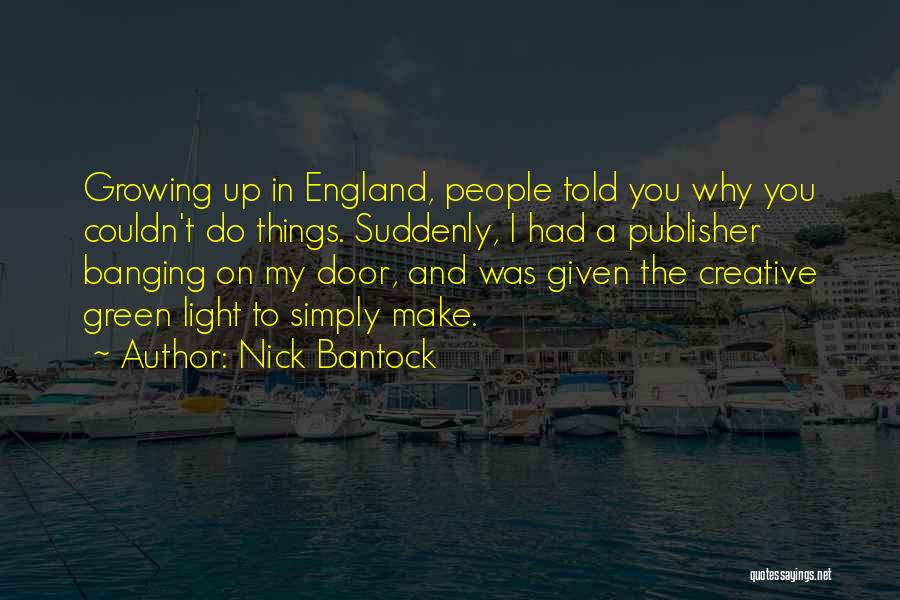 Nick Bantock Quotes: Growing Up In England, People Told You Why You Couldn't Do Things. Suddenly, I Had A Publisher Banging On My