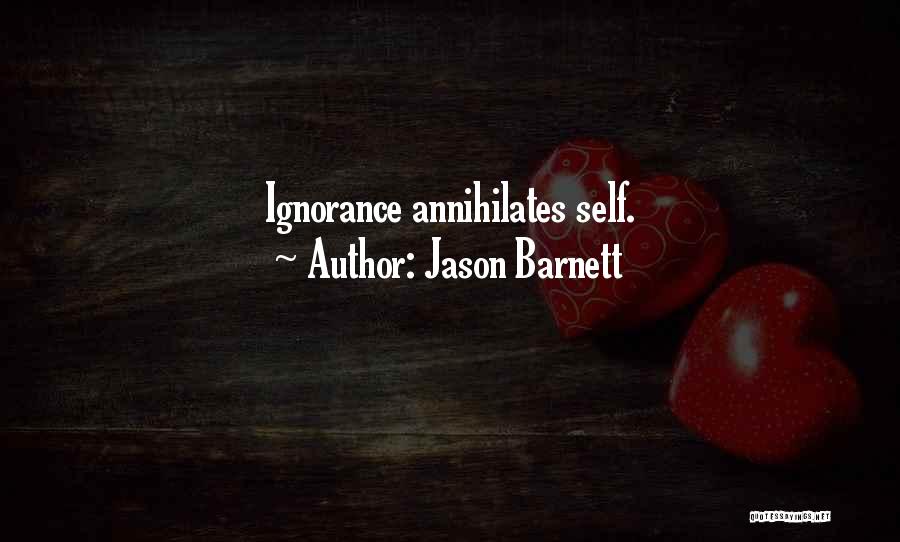 Jason Barnett Quotes: Ignorance Annihilates Self.