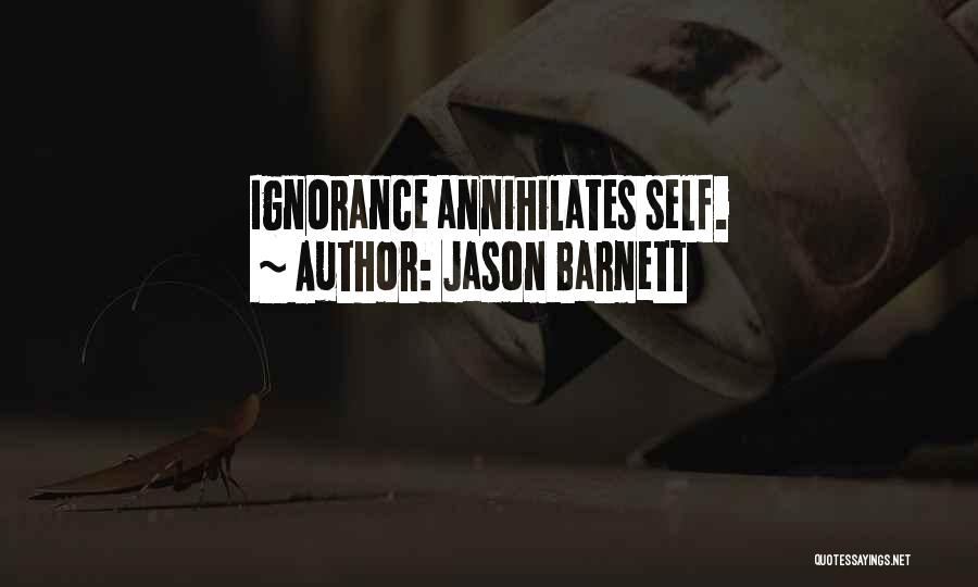 Jason Barnett Quotes: Ignorance Annihilates Self.