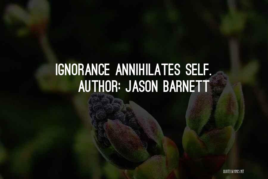 Jason Barnett Quotes: Ignorance Annihilates Self.