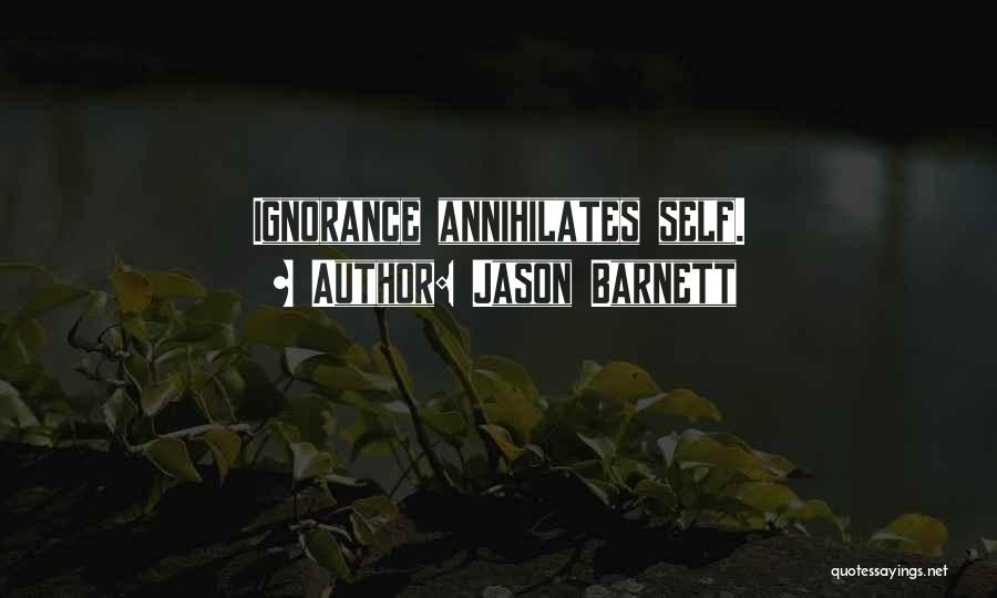 Jason Barnett Quotes: Ignorance Annihilates Self.