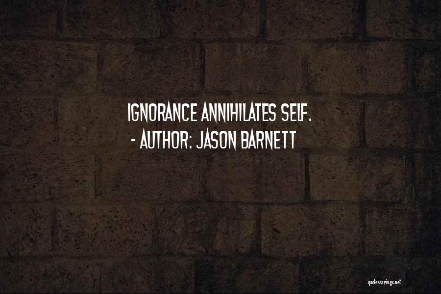 Jason Barnett Quotes: Ignorance Annihilates Self.