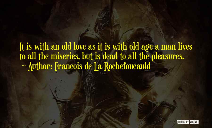 Francois De La Rochefoucauld Quotes: It Is With An Old Love As It Is With Old Age A Man Lives To All The Miseries, But