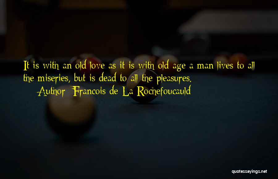 Francois De La Rochefoucauld Quotes: It Is With An Old Love As It Is With Old Age A Man Lives To All The Miseries, But