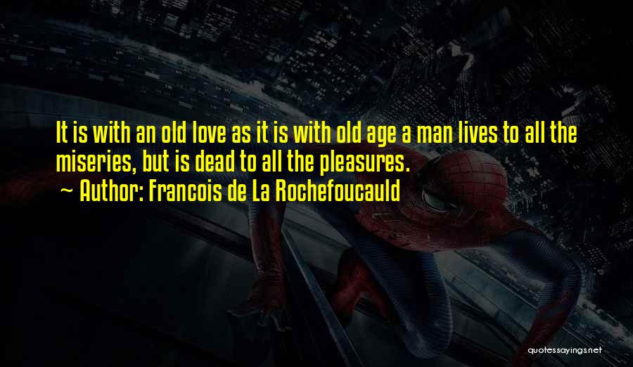 Francois De La Rochefoucauld Quotes: It Is With An Old Love As It Is With Old Age A Man Lives To All The Miseries, But