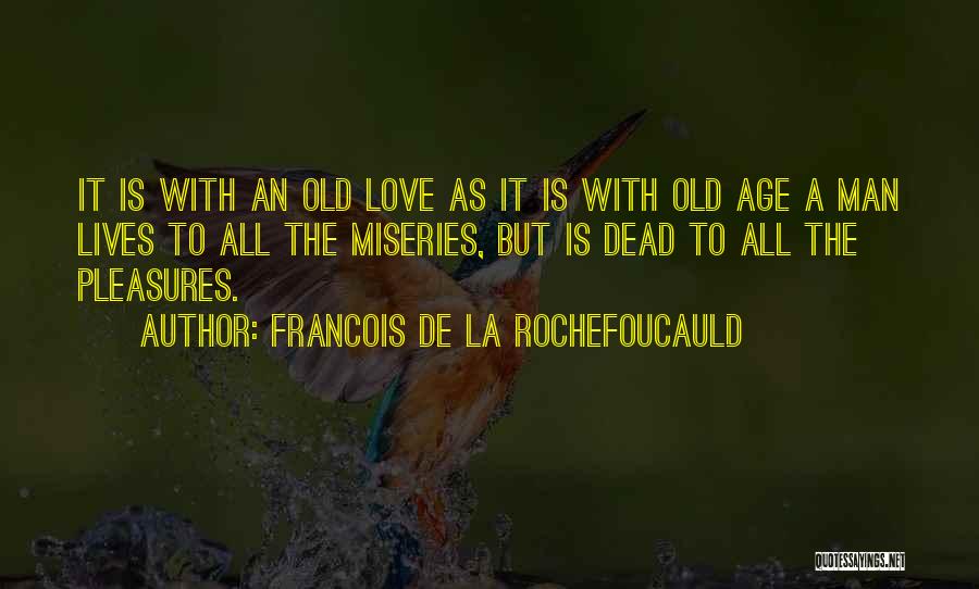 Francois De La Rochefoucauld Quotes: It Is With An Old Love As It Is With Old Age A Man Lives To All The Miseries, But