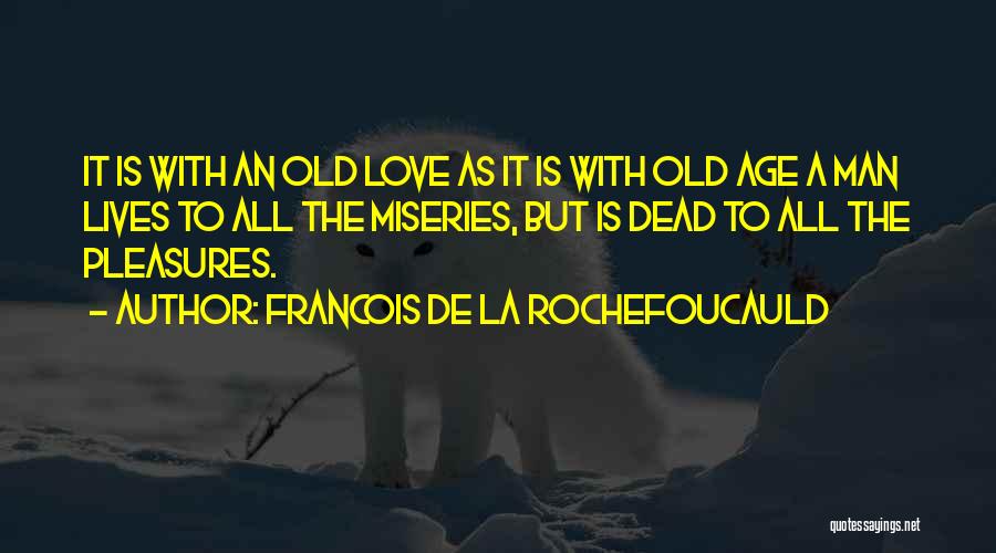 Francois De La Rochefoucauld Quotes: It Is With An Old Love As It Is With Old Age A Man Lives To All The Miseries, But