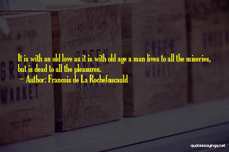 Francois De La Rochefoucauld Quotes: It Is With An Old Love As It Is With Old Age A Man Lives To All The Miseries, But