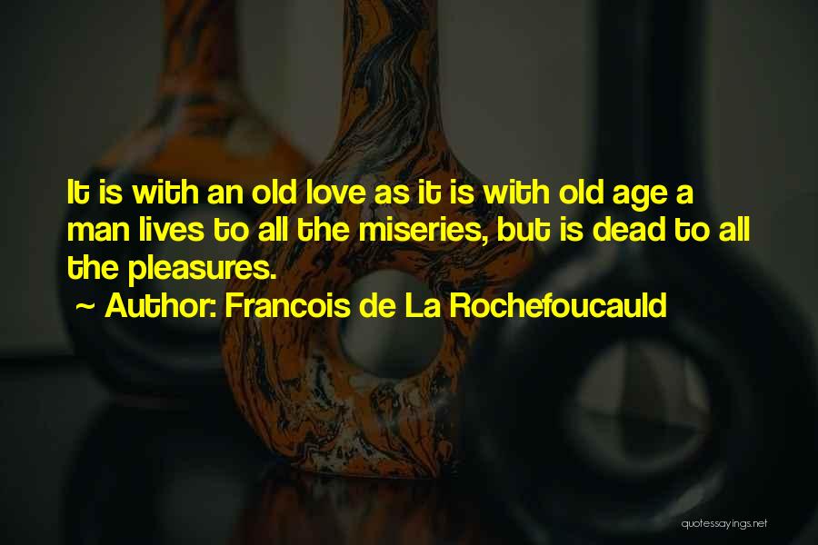 Francois De La Rochefoucauld Quotes: It Is With An Old Love As It Is With Old Age A Man Lives To All The Miseries, But